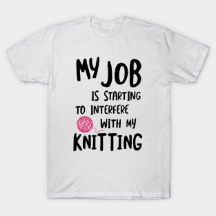 My Job is Starting to Interfere with My Knitting T-Shirt